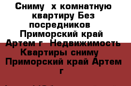 Сниму 2х комнатную квартиру Без посредников - Приморский край, Артем г. Недвижимость » Квартиры сниму   . Приморский край,Артем г.